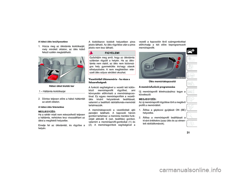 JEEP COMPASS 2020  Kezelési és karbantartási útmutató (in Hungarian) 31
A hátsó ülés lesüllyesztése
1. Húzza  meg  az  üléstámla  kioldókarját,mely  mindkét  oldalon,  az  ülés  külső
felsző szélén megtalálható.
Hátsó ülést kioldó kar
2. Dön