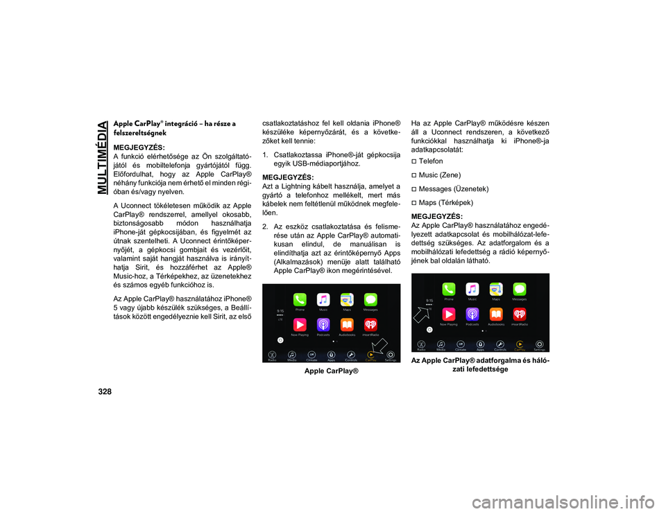 JEEP COMPASS 2020  Kezelési és karbantartási útmutató (in Hungarian) MULTIMÉDIA
328
Apple CarPlay® integráció – ha része a 
felszereltségnek
MEGJEGYZÉS:
A  funkció  elérhetősége  az  Ön  szolgáltató-
jától  és  mobiltelefonja  gyártójától  függ.