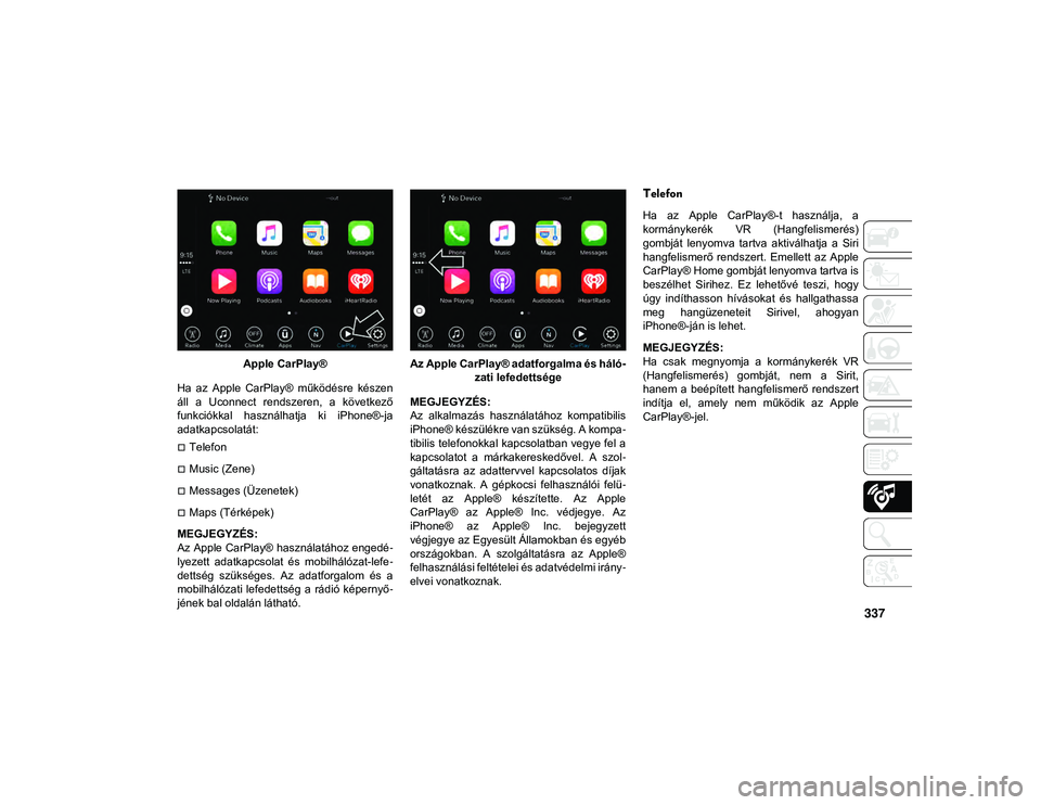 JEEP COMPASS 2020  Kezelési és karbantartási útmutató (in Hungarian) 337
Apple CarPlay®
Ha  az  Apple  CarPlay®  működésre  készen
áll  a  Uconnect  rendszeren,  a  következő
funkciókkal  használhatja  ki  iPhone®-ja
adatkapcsolatát:
Telefon
Music (Z