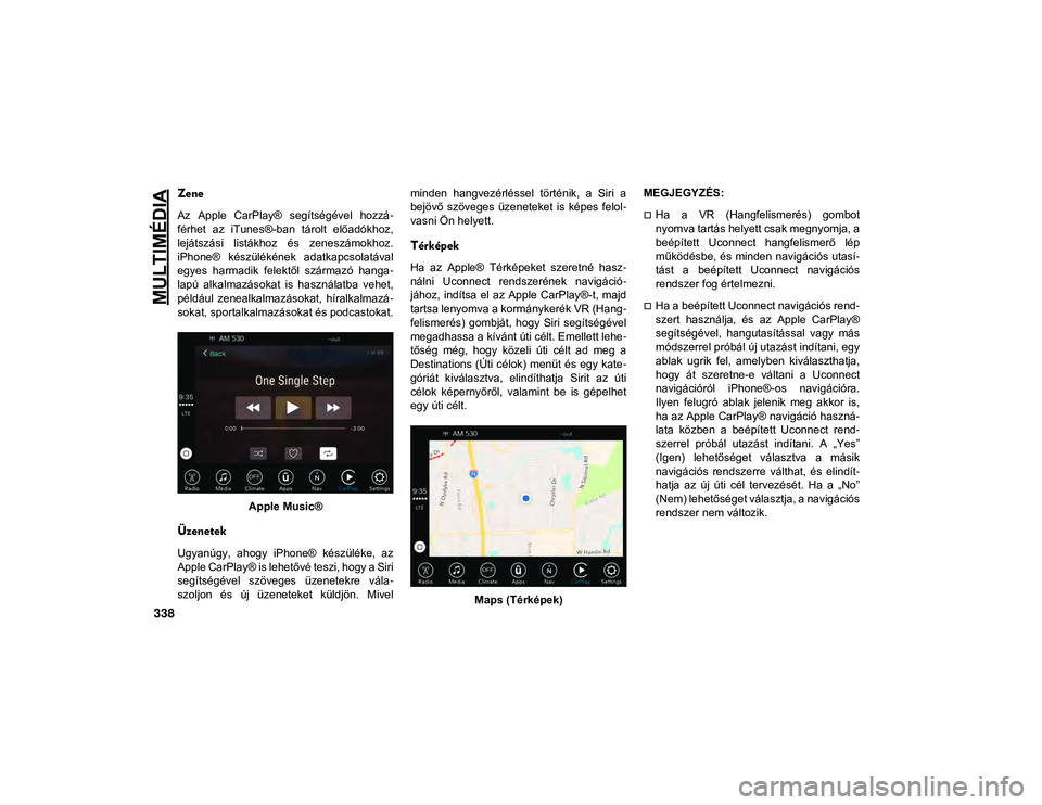 JEEP COMPASS 2020  Kezelési és karbantartási útmutató (in Hungarian) MULTIMÉDIA
338
Zene 
Az  Apple  CarPlay®  segítségével  hozzá-
férhet  az  iTunes®-ban  tárolt  előadókhoz,
lejátszási  listákhoz  és  zeneszámokhoz.
iPhone®  készülékének  adatka