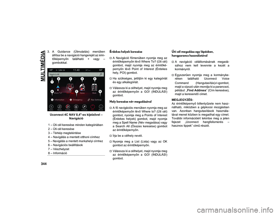 JEEP COMPASS 2020  Kezelési és karbantartási útmutató (in Hungarian) MULTIMÉDIA
344
3. A  Guidance  (Útmutatás)  menübenállítsa be a navigáció hangerejét az érin -
tőképernyőn  található  +  vagy  –
gombokkal.
Uconnect 4C NAV 8,4"-es kijelzővel 