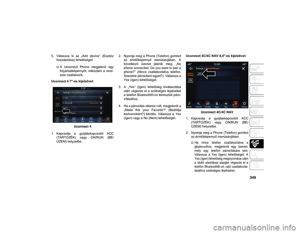JEEP COMPASS 2020  Kezelési és karbantartási útmutató (in Hungarian) 349
5. Válassza  ki  az  „Add  device”  (Eszközhozzáadása) lehetőséget.
A  Uconnect  Phone  megjelenít  egy
folyamatképernyőt,  miközben  a  rend -
szer csatlakozik.
Uconnect 4 7"