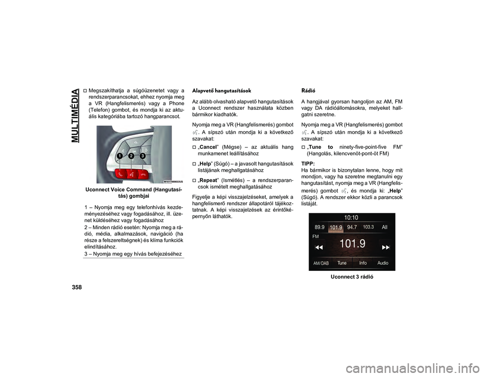 JEEP COMPASS 2020  Kezelési és karbantartási útmutató (in Hungarian) MULTIMÉDIA
358
Megszakíthatja  a  súgóüzenetet  vagy  a
rendszerparancsokat, ehhez nyomja meg
a  VR  (Hangfelismerés)  vagy  a  Phone
(Telefon)  gombot,  és  mondja  ki  az  aktu-
ális kate