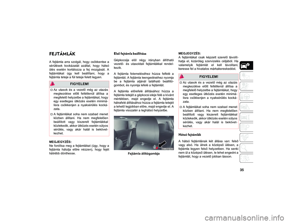 JEEP COMPASS 2020  Kezelési és karbantartási útmutató (in Hungarian) 35
FEJTÁMLÁK    
A  fejtámla  arra  szolgál,  hogy  csökkentse  a
sérülések  kockázatát  azáltal,  hogy  hátsó
ütés  esetén  korlátozza  a  fej  mozgását.  A
fejtámlákat  úgy  ke