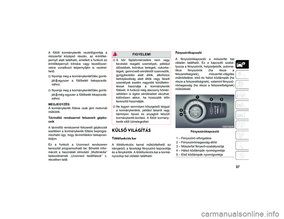 JEEP COMPASS 2020  Kezelési és karbantartási útmutató (in Hungarian) 37
A  fűtött  kormánykerék  vezérlőgombja  a
műszerfal  középső  részén,  az  érintőké-
pernyő  alatt  található,  emellett  a  funkció  az
érintőképernyő  kílmára  vagy  keze