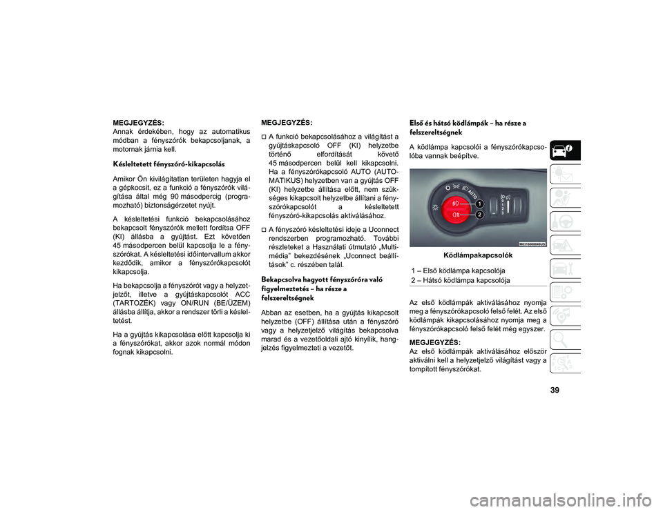 JEEP COMPASS 2020 Kezelési és karbantartási útmutató (in Hungarian) 39
MEGJEGYZÉS:
Annak érdekében, hogy az automatikus
módban a fényszórók bekapcsoljanak, a
motornak járnia kell.
Késleltetett fényszóró-kikapcsolás
Amikor Ön kivilágítatlan t JEEP COMPASS 2020 Kezelési és karbantartási útmutató (in Hungarian) 39
MEGJEGYZÉS:
Annak érdekében, hogy az automatikus
módban a fényszórók bekapcsoljanak, a
motornak járnia kell.
Késleltetett fényszóró-kikapcsolás
Amikor Ön kivilágítatlan t