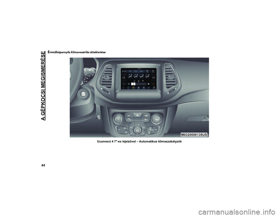 JEEP COMPASS 2020 Kezelési és karbantartási útmutató (in Hungarian) A GÉPKOCSI MEGISMERÉSE
44
Érintőképernyős klímavezérlés áttekintése
Uconnect 4 7"-es kijelzővel – Automatikus klímaszabályzók
20_MP_UG_HU_EU_t.book Page 44 JEEP COMPASS 2020 Kezelési és karbantartási útmutató (in Hungarian) A GÉPKOCSI MEGISMERÉSE
44
Érintőképernyős klímavezérlés áttekintése
Uconnect 4 7"-es kijelzővel – Automatikus klímaszabályzók
20_MP_UG_HU_EU_t.book Page 44