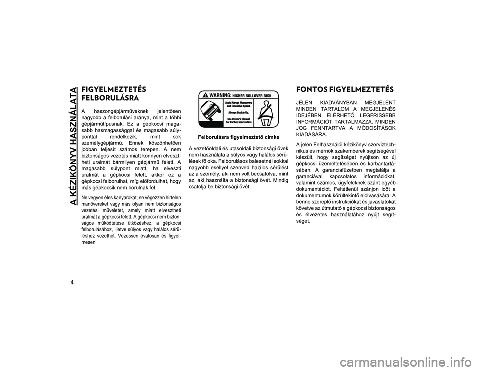 JEEP COMPASS 2020  Kezelési és karbantartási útmutató (in Hungarian) A KÉZIKÖNYV HASZNÁLATA
4
FIGYELMEZTETÉS 
FELBORULÁSRA 
A  haszongépjárműveknek  jelentősen
nagyobb  a  felborulási  aránya,  mint  a  többi
gépjárműtípusnak.  Ez  a  gépkocsi  maga-
s