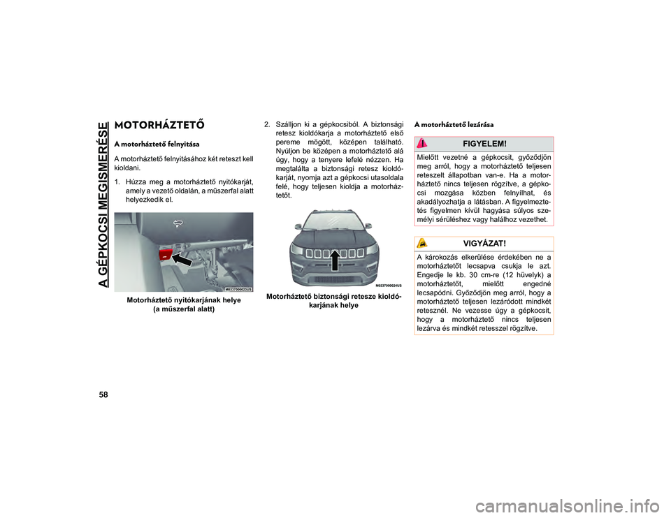 JEEP COMPASS 2020 Kezelési és karbantartási útmutató (in Hungarian) A GÉPKOCSI MEGISMERÉSE
58
MOTORHÁZTETŐ
A motorháztető felnyitása
A motorháztető felnyitásához két reteszt kell
kioldani.
1. Húzza meg a motorháztető nyitókarját,amely a veze JEEP COMPASS 2020 Kezelési és karbantartási útmutató (in Hungarian) A GÉPKOCSI MEGISMERÉSE
58
MOTORHÁZTETŐ
A motorháztető felnyitása
A motorháztető felnyitásához két reteszt kell
kioldani.
1. Húzza meg a motorháztető nyitókarját,amely a veze