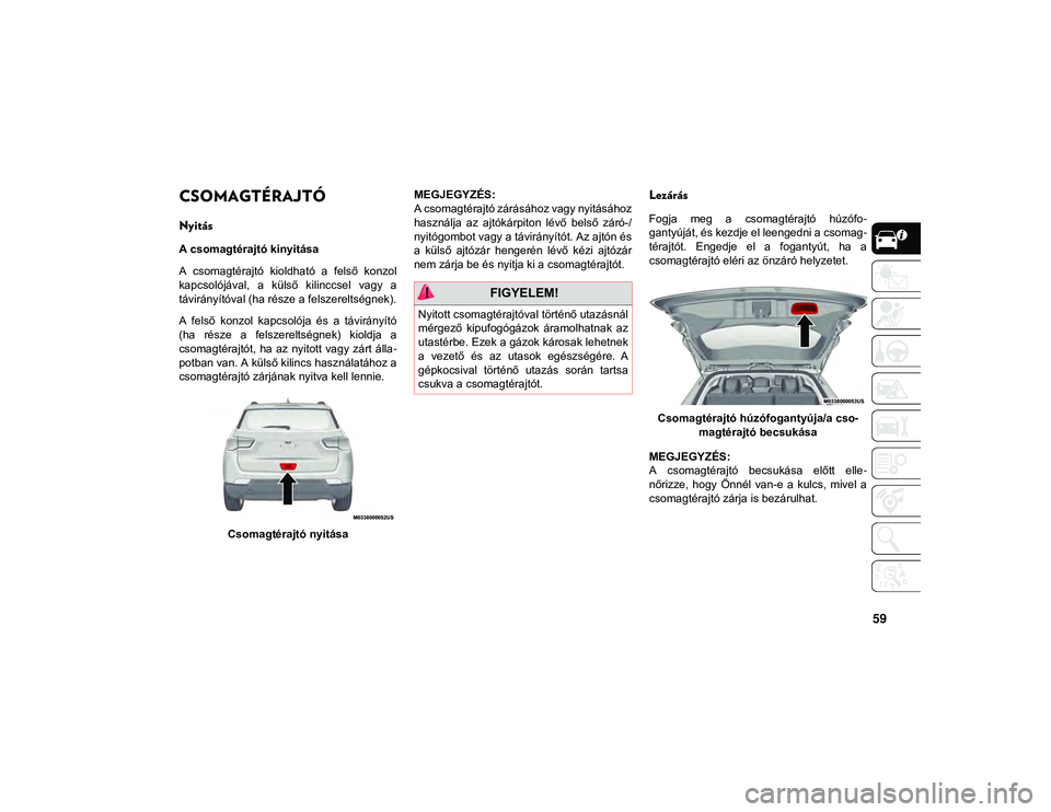 JEEP COMPASS 2020 Kezelési és karbantartási útmutató (in Hungarian) 59
CSOMAGTÉRAJTÓ
Nyitás
A csomagtérajtó kinyitása
A csomagtérajtó kioldható a felső konzol
kapcsolójával, a külső kilinccsel vagy a
távirányítóval (ha része a felszerelts JEEP COMPASS 2020 Kezelési és karbantartási útmutató (in Hungarian) 59
CSOMAGTÉRAJTÓ
Nyitás
A csomagtérajtó kinyitása
A csomagtérajtó kioldható a felső konzol
kapcsolójával, a külső kilinccsel vagy a
távirányítóval (ha része a felszerelts