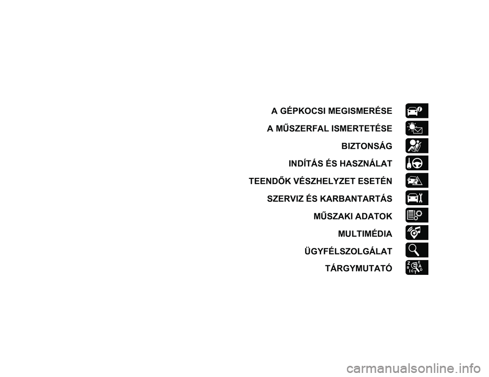 JEEP COMPASS 2020  Kezelési és karbantartási útmutató (in Hungarian) A GÉPKOCSI MEGISMERÉSE
A MŰSZERFAL ISMERTETÉSE BIZTONSÁG
INDÍTÁS ÉS HASZNÁLAT
TEENDŐK VÉSZHELYZET ESETÉN SZERVIZ ÉS KARBANTARTÁS MŰSZAKI ADATOKMULTIMÉDIA
ÜGYFÉLSZOLGÁLAT TÁRGYMUTAT