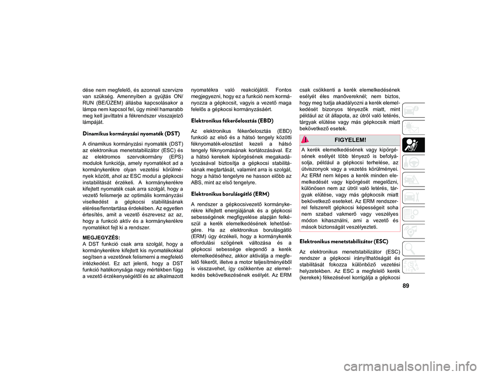 JEEP COMPASS 2020 Kezelési és karbantartási útmutató (in Hungarian) 89
dése nem megfelelő, és azonnali szervizre
van szükség. Amennyiben a gyújtás ON/
RUN (BE/ÜZEM) állásba kapcsolásakor a
lámpa nem kapcsol fel, úgy minél hamarabb
meg kell JEEP COMPASS 2020 Kezelési és karbantartási útmutató (in Hungarian) 89
dése nem megfelelő, és azonnali szervizre
van szükség. Amennyiben a gyújtás ON/
RUN (BE/ÜZEM) állásba kapcsolásakor a
lámpa nem kapcsol fel, úgy minél hamarabb
meg kell