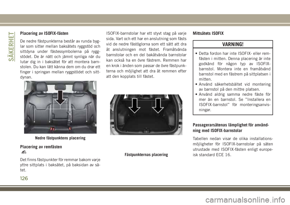 JEEP COMPASS 2018  Drift- och underhållshandbok (in Swedish) Placering av ISOFIX-fästen
De nedre fästpunkterna består av runda byg-
lar som sitter mellan baksätets ryggstöd och
sittdyna under fästessymbolerna på rygg-
stödet. De är nätt och jämnt syn