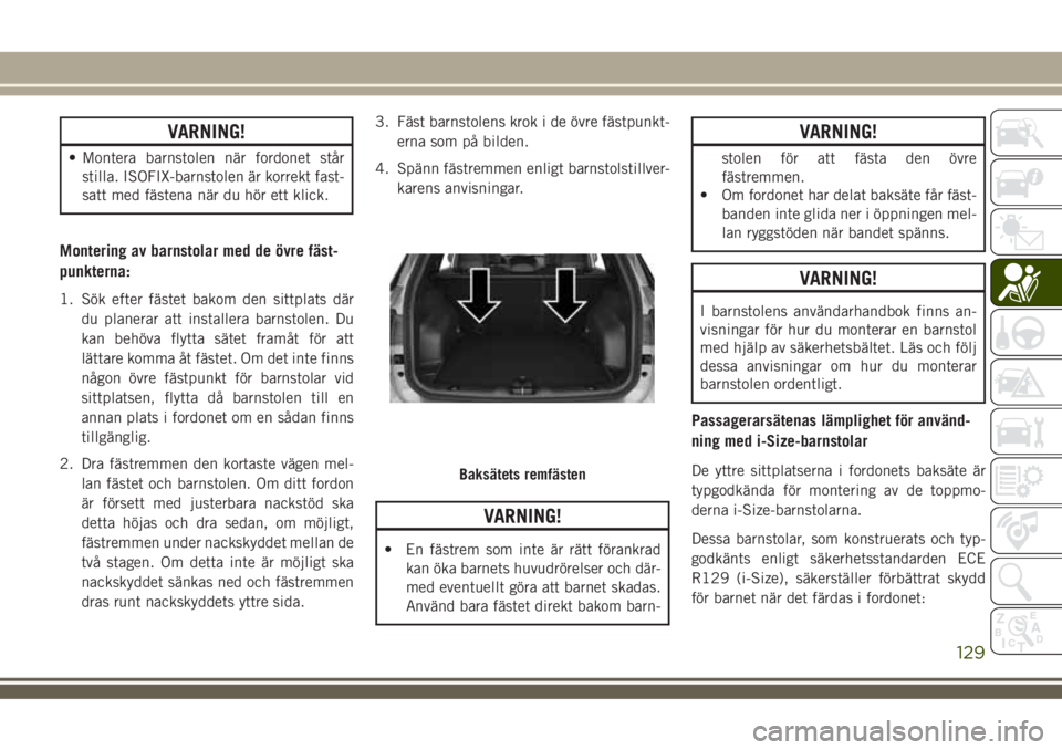 JEEP COMPASS 2018  Drift- och underhållshandbok (in Swedish) VARNING!
• Montera barnstolen när fordonet står
stilla. ISOFIX-barnstolen är korrekt fast-
satt med fästena när du hör ett klick.
Montering av barnstolar med de övre fäst-
punkterna:
1. Sök