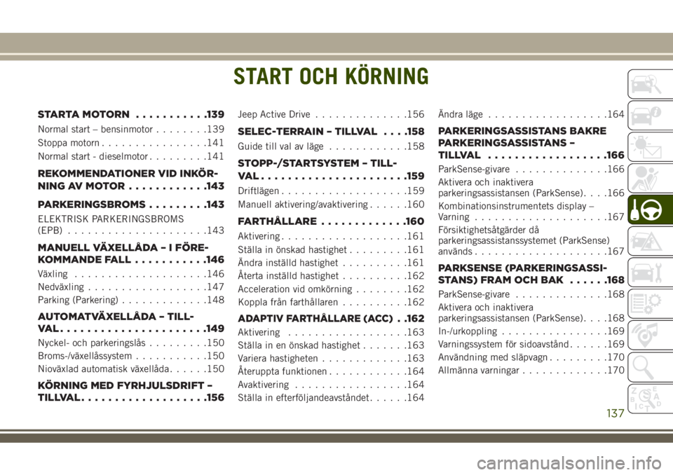 JEEP COMPASS 2018  Drift- och underhållshandbok (in Swedish) START OCH KÖRNING
STARTAMOTORN ...........139
Normal start – bensinmotor........139
Stoppa motorn................141
Normal start - dieselmotor.........141
REKOMMENDATIONER VID INKÖR-
NING AV MOTO