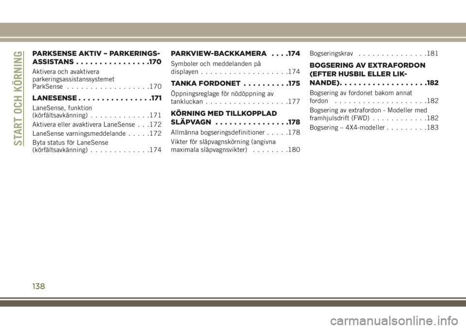 JEEP COMPASS 2018  Drift- och underhållshandbok (in Swedish) PARKSENSE AKTIV – PARKERINGS-
ASSISTANS................170
Aktivera och avaktivera
parkeringsassistanssystemet
ParkSense..................170
LANESENSE................171
LaneSense, funktion
(körf