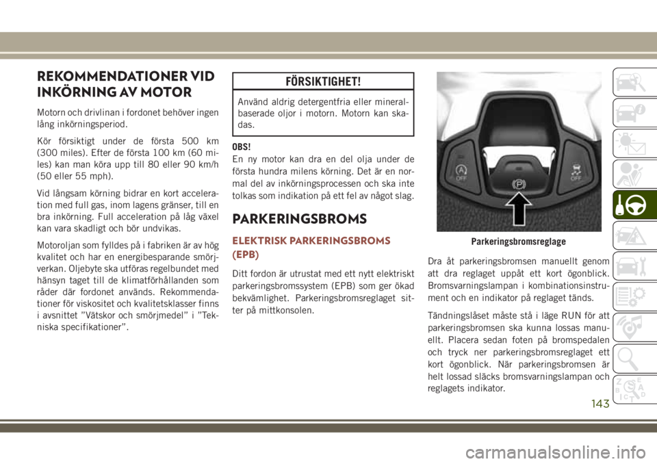 JEEP COMPASS 2018  Drift- och underhållshandbok (in Swedish) REKOMMENDATIONER VID
INKÖRNING AV MOTOR
Motorn och drivlinan i fordonet behöver ingen
lång inkörningsperiod.
Kör försiktigt under de första 500 km
(300 miles). Efter de första 100 km (60 mi-
l