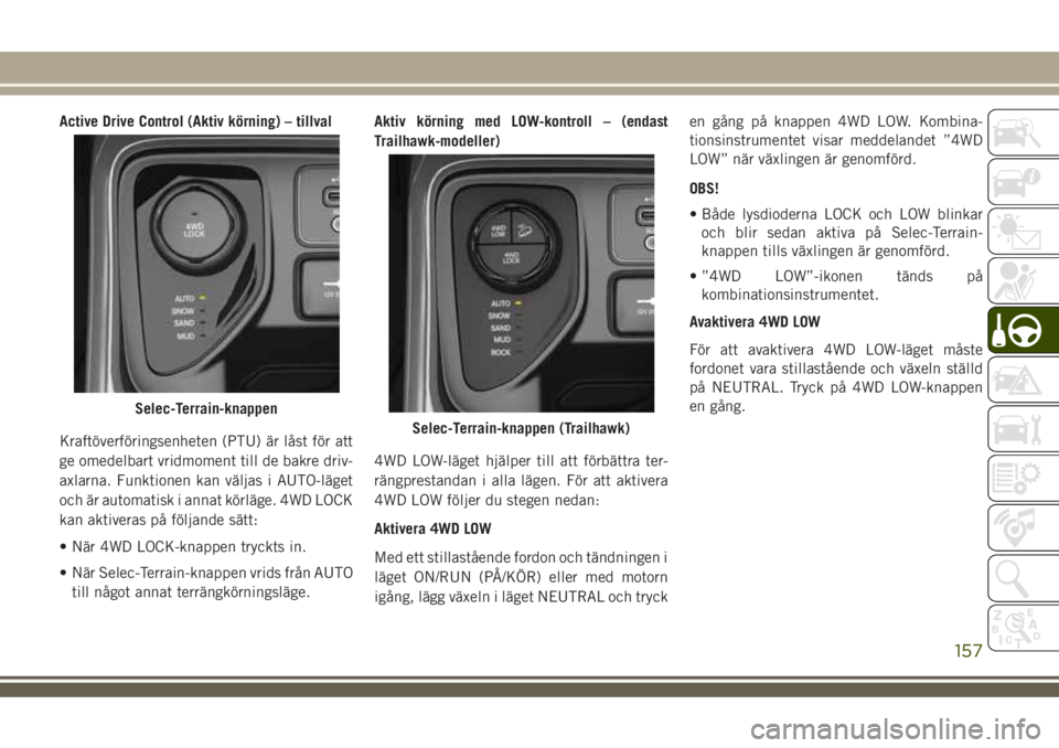 JEEP COMPASS 2018  Drift- och underhållshandbok (in Swedish) Active Drive Control (Aktiv körning) – tillval
Kraftöverföringsenheten (PTU) är låst för att
ge omedelbart vridmoment till de bakre driv-
axlarna. Funktionen kan väljas i AUTO-läget
och är 