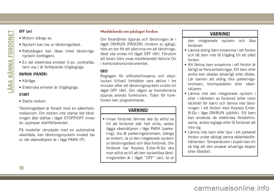 JEEP COMPASS 2018  Drift- och underhållshandbok (in Swedish) OFF (av)
• Motorn stängs av.
• Nyckeln kan tas ur tändningslåset.
• Rattstången kan låsas (med tändnings-
nyckeln borttagen).
• En del elektriska enheter (t.ex. centrallås,
larm osv.) �