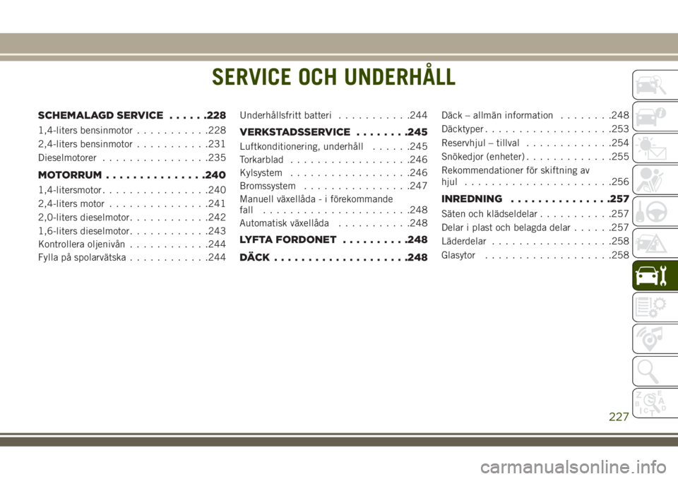 JEEP COMPASS 2018  Drift- och underhållshandbok (in Swedish) SERVICE OCH UNDERHÅLL
SCHEMALAGD SERVICE......228
1,4-liters bensinmotor...........228
2,4-liters bensinmotor...........231
Dieselmotorer................235
MOTORRUM...............240
1,4-litersmotor