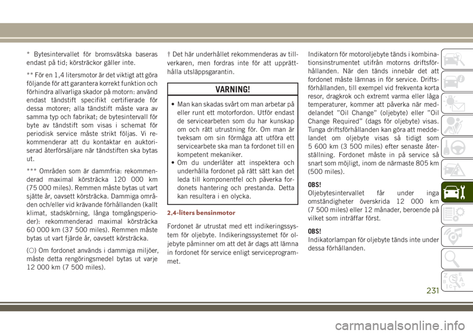 JEEP COMPASS 2018  Drift- och underhållshandbok (in Swedish) * Bytesintervallet för bromsvätska baseras
endast på tid; körsträckor gäller inte.
** För en 1,4 litersmotor är det viktigt att göra
följande för att garantera korrekt funktion och
förhind