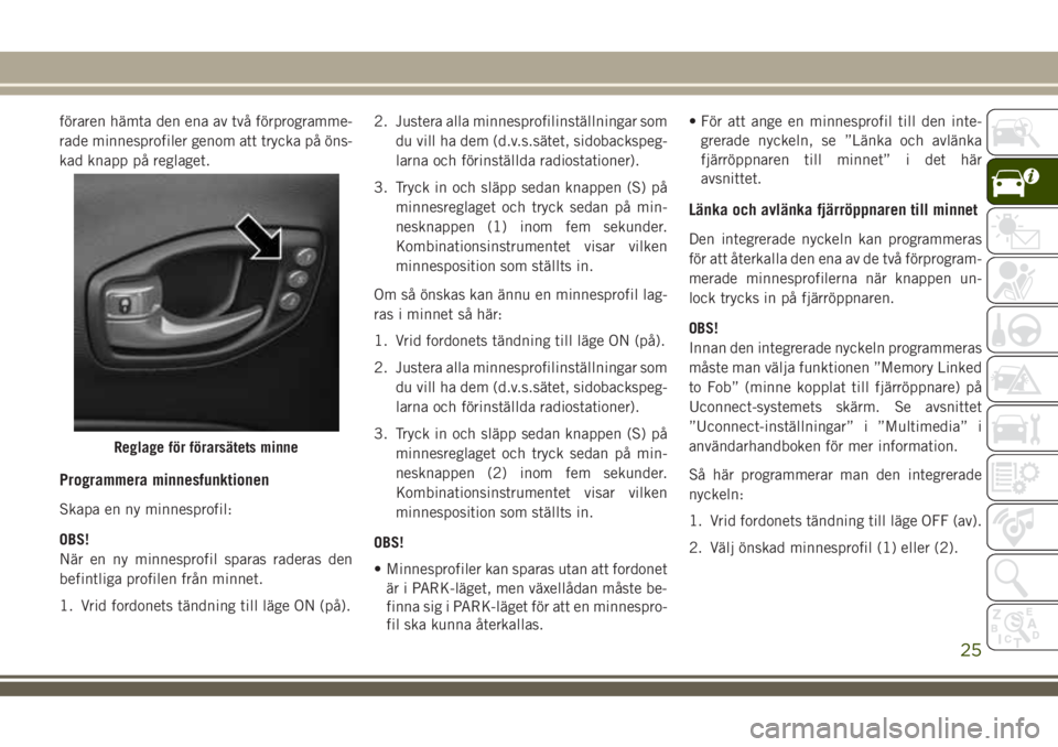 JEEP COMPASS 2018 Drift- och underhållshandbok (in Swedish) föraren hämta den ena av två förprogramme-
rade minnesprofiler genom att trycka på öns-
kad knapp på reglaget.
Programmera minnesfunktionen
Skapa en ny minnesprofil:
OBS!
När en ny minnesprofi JEEP COMPASS 2018 Drift- och underhållshandbok (in Swedish) föraren hämta den ena av två förprogramme-
rade minnesprofiler genom att trycka på öns-
kad knapp på reglaget.
Programmera minnesfunktionen
Skapa en ny minnesprofil:
OBS!
När en ny minnesprofi