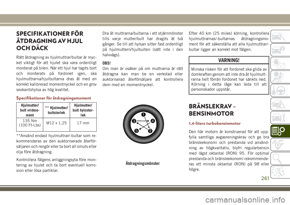 JEEP COMPASS 2018  Drift- och underhållshandbok (in Swedish) SPECIFIKATIONER FÖR
ÅTDRAGNING AV HJUL
OCH DÄCK
Rätt åtdragning av hjulmuttrar/bultar är myc-
ket viktigt för att hjulet ska vara ordentligt
monterat på bilen. När ett hjul har tagits bort
oc