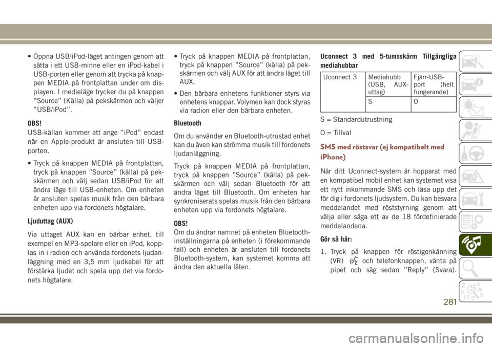 JEEP COMPASS 2018  Drift- och underhållshandbok (in Swedish) • Öppna USB/iPod-läget antingen genom att
sätta i ett USB-minne eller en iPod-kabel i
USB-porten eller genom att trycka på knap-
pen MEDIA på frontplattan under om dis-
playen. I medieläge try