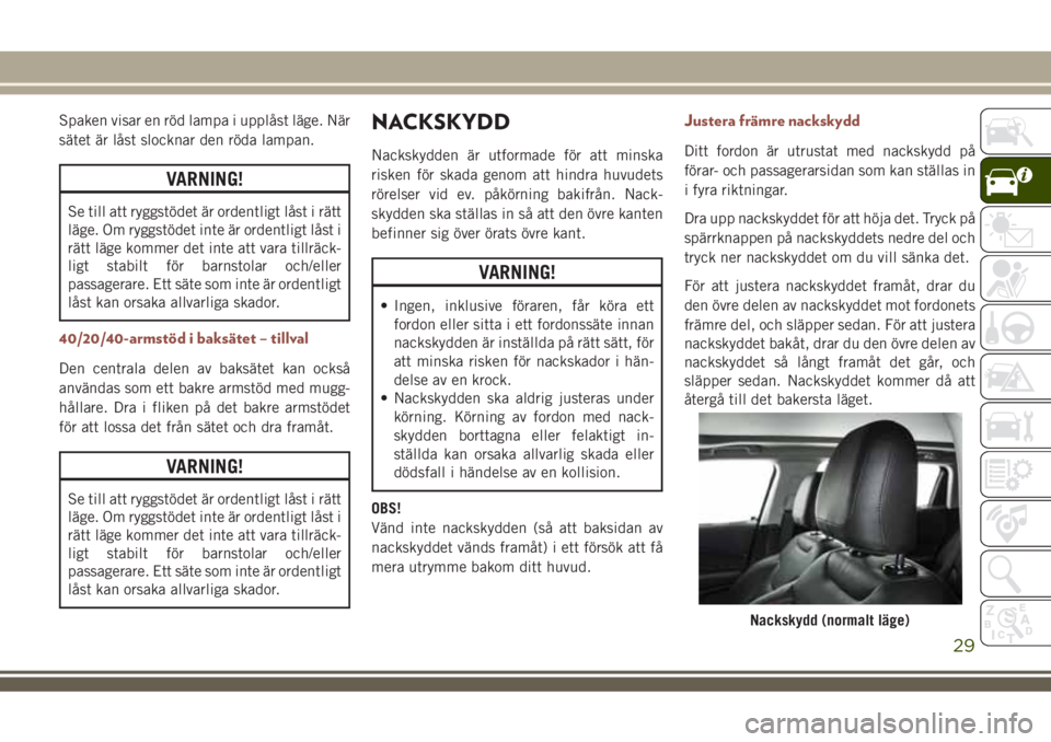JEEP COMPASS 2018  Drift- och underhållshandbok (in Swedish) Spaken visar en röd lampa i upplåst läge. När
sätet är låst slocknar den röda lampan.
VARNING!
Se till att ryggstödet är ordentligt låst i rätt
läge. Om ryggstödet inte är ordentligt l�
