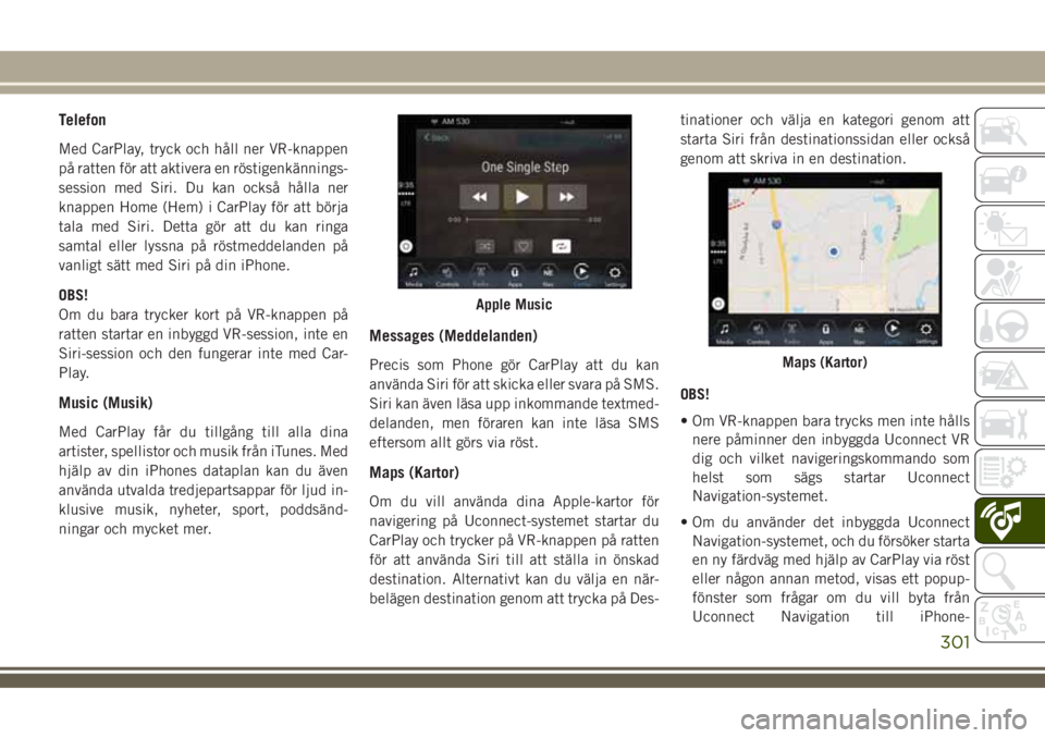 JEEP COMPASS 2018  Drift- och underhållshandbok (in Swedish) Telefon
Med CarPlay, tryck och håll ner VR-knappen
på ratten för att aktivera en röstigenkännings-
session med Siri. Du kan också hålla ner
knappen Home (Hem) i CarPlay för att börja
tala med