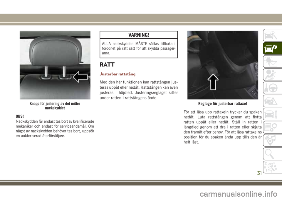 JEEP COMPASS 2018  Drift- och underhållshandbok (in Swedish) OBS!
Nackskydden får endast tas bort av kvalificerade
mekaniker och endast för serviceändamål. Om
något av nackskydden behöver tas bort, uppsök
en auktoriserad återförsäljare.
VARNING!
ALLA 