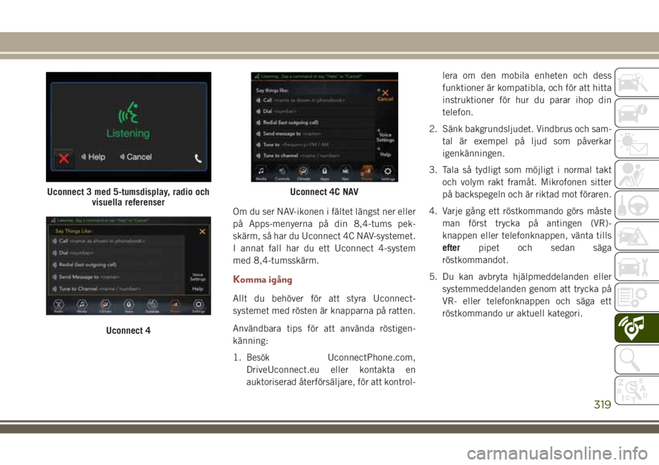 JEEP COMPASS 2018  Drift- och underhållshandbok (in Swedish) Om du ser NAV-ikonen i fältet längst ner eller
på Apps-menyerna på din 8,4-tums pek-
skärm, så har du Uconnect 4C NAV-systemet.
I annat fall har du ett Uconnect 4-system
med 8,4-tumsskärm.
Komm