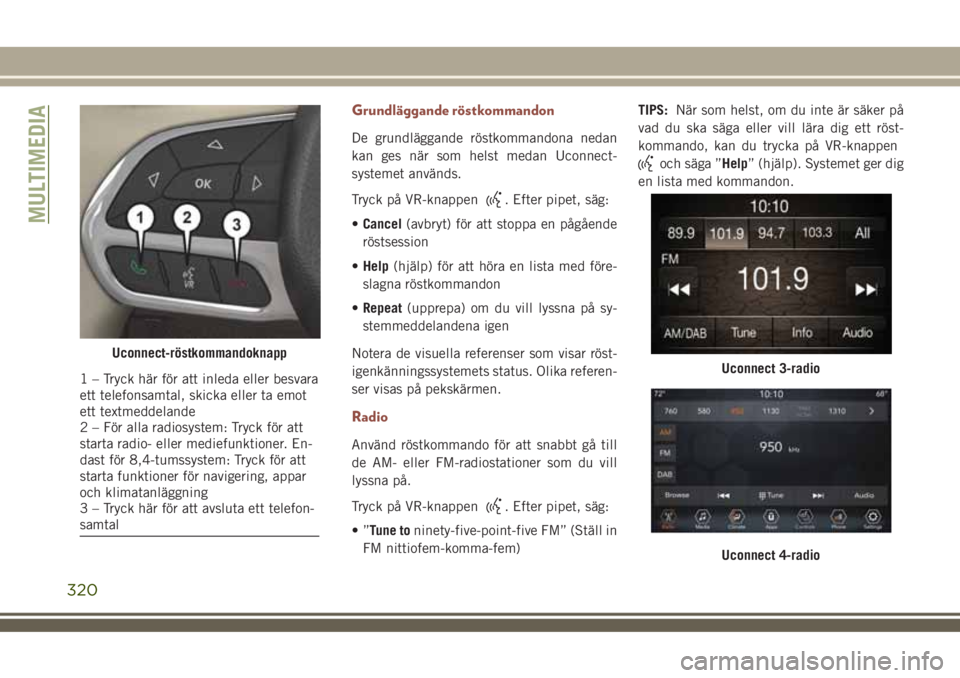 JEEP COMPASS 2018  Drift- och underhållshandbok (in Swedish) Grundläggande röstkommandon
De grundläggande röstkommandona nedan
kan ges när som helst medan Uconnect-
systemet används.
Tryck på VR-knappen
. Efter pipet, säg:
•Cancel(avbryt) för att sto