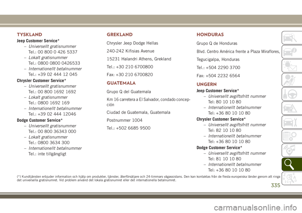 JEEP COMPASS 2018  Drift- och underhållshandbok (in Swedish) TYSKLAND
Jeep Customer Service*
–Universellt gratisnummer
Tel.: 00 800 0 426 5337
–Lokalt gratisnummer
Tel.: 0800 0800 0426533
–Internationellt betalnummer
Tel.: +39 02 444 12 045
Chrysler Custo