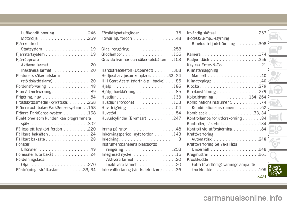JEEP COMPASS 2018  Drift- och underhållshandbok (in Swedish) Luftkonditionering...........246
Motorolja.................269
Fjärrkontroll
Startsystem................19
Fjärrstartsystem................19
Fjärröppnare
Aktivera larmet..............20
Inaktiver