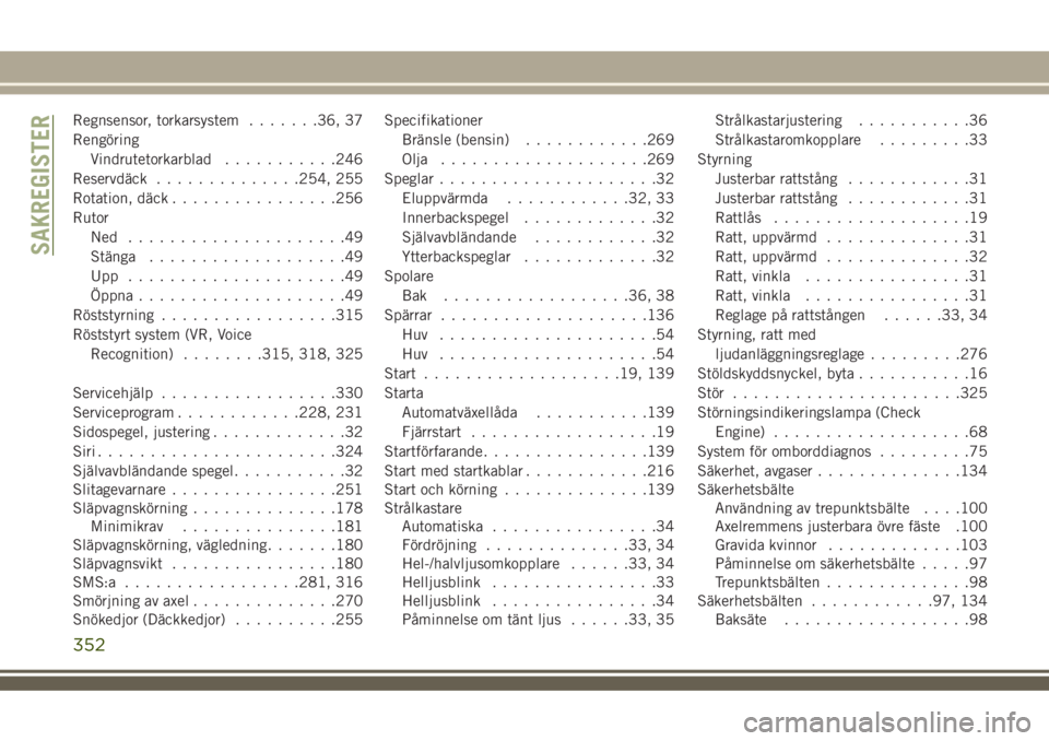 JEEP COMPASS 2018  Drift- och underhållshandbok (in Swedish) Regnsensor, torkarsystem.......36, 37
Rengöring
Vindrutetorkarblad...........246
Reservdäck..............254, 255
Rotation, däck................256
Rutor
Ned .....................49
Stänga........