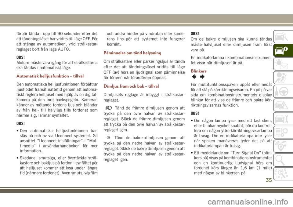 JEEP COMPASS 2018  Drift- och underhållshandbok (in Swedish) förblir tända i upp till 90 sekunder efter det
att tändningslåset har vridits till läge OFF. För
att stänga av automatiken, vrid strålkastar-
reglaget bort från läge AUTO.
OBS!
Motorn måste