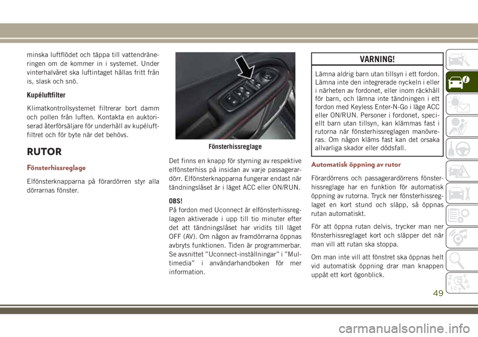 JEEP COMPASS 2018  Drift- och underhållshandbok (in Swedish) minska luftflödet och täppa till vattendräne-
ringen om de kommer in i systemet. Under
vinterhalvåret ska luftintaget hållas fritt från
is, slask och snö.
Kupéluftfilter
Klimatkontrollsystemet