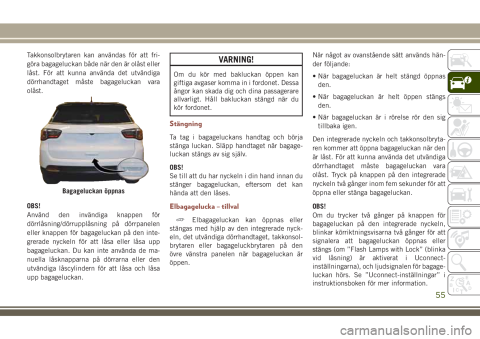 JEEP COMPASS 2018 Drift- och underhållshandbok (in Swedish) Takkonsolbrytaren kan användas för att fri-
göra bagageluckan både när den är olåst eller
låst. För att kunna använda det utvändiga
dörrhandtaget måste bagageluckan vara
olåst.
OBS!
Anv JEEP COMPASS 2018 Drift- och underhållshandbok (in Swedish) Takkonsolbrytaren kan användas för att fri-
göra bagageluckan både när den är olåst eller
låst. För att kunna använda det utvändiga
dörrhandtaget måste bagageluckan vara
olåst.
OBS!
Anv