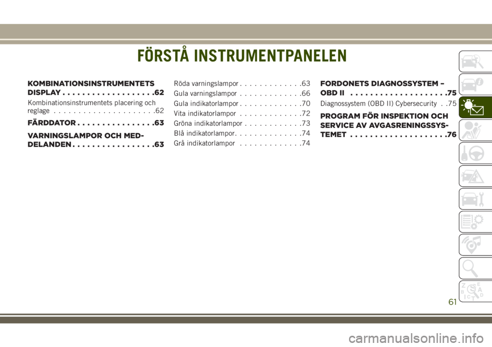 JEEP COMPASS 2018  Drift- och underhållshandbok (in Swedish) FÖRSTÅ INSTRUMENTPANELEN
KOMBINATIONSINSTRUMENTETS
DISPLAY...................62
Kombinationsinstrumentets placering och
reglage.....................62
FÄRDDATOR................63
VARNINGSLAMPOR OCH