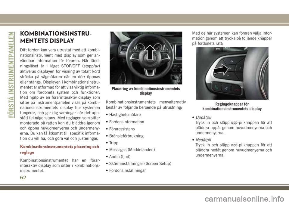 JEEP COMPASS 2018  Drift- och underhållshandbok (in Swedish) KOMBINATIONSINSTRU-
MENTETS DISPLAY
Ditt fordon kan vara utrustat med ett kombi-
nationsinstrument med display som ger an-
vändbar information för föraren. När tänd-
ningslåset är i läget STOP