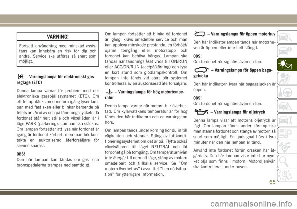 JEEP COMPASS 2018  Drift- och underhållshandbok (in Swedish) VARNING!
Fortsatt användning med minskad assis-
tans kan innebära en risk för dig och
andra. Service ska utföras så snart som
möjligt.
– Varningslampa för elektroniskt gas-
reglage (ETC)
Denn