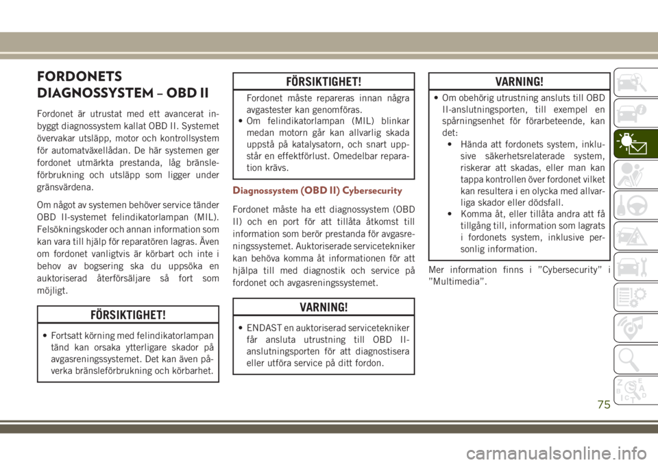 JEEP COMPASS 2018  Drift- och underhållshandbok (in Swedish) FORDONETS
DIAGNOSSYSTEM – OBD II
Fordonet är utrustat med ett avancerat in-
byggt diagnossystem kallat OBD II. Systemet
övervakar utsläpp, motor och kontrollsystem
för automatväxellådan. De h