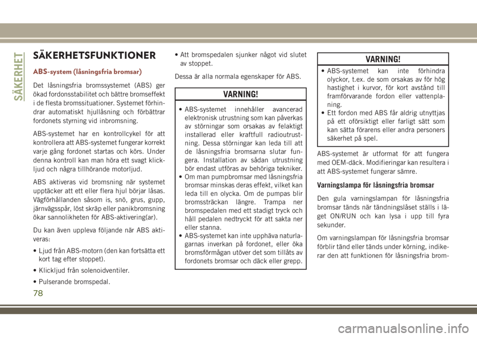 JEEP COMPASS 2018  Drift- och underhållshandbok (in Swedish) SÄKERHETSFUNKTIONER
ABS-system (låsningsfria bromsar)
Det låsningsfria bromssystemet (ABS) ger
ökad fordonsstabilitet och bättre bromseffekt
i de flesta bromssituationer. Systemet förhin-
drar a
