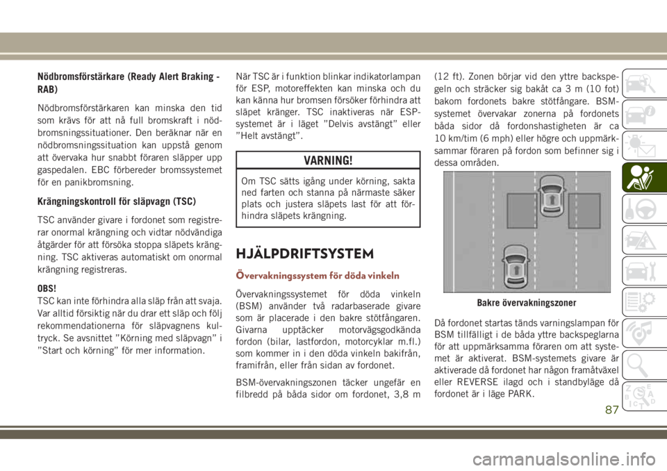 JEEP COMPASS 2018  Drift- och underhållshandbok (in Swedish) Nödbromsförstärkare (Ready Alert Braking -
RAB)
Nödbromsförstärkaren kan minska den tid
som krävs för att nå full bromskraft i nöd-
bromsningssituationer. Den beräknar när en
nödbromsning