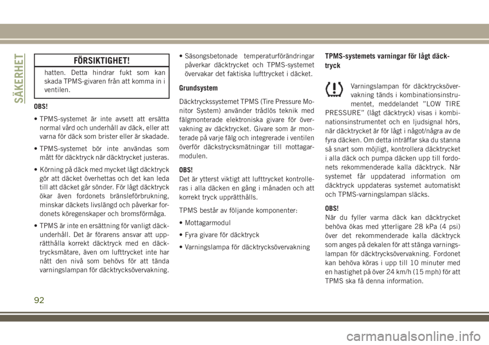 JEEP COMPASS 2018  Drift- och underhållshandbok (in Swedish) FÖRSIKTIGHET!
hatten. Detta hindrar fukt som kan
skada TPMS-givaren från att komma in i
ventilen.
OBS!
• TPMS-systemet är inte avsett att ersätta
normal vård och underhåll av däck, eller att
