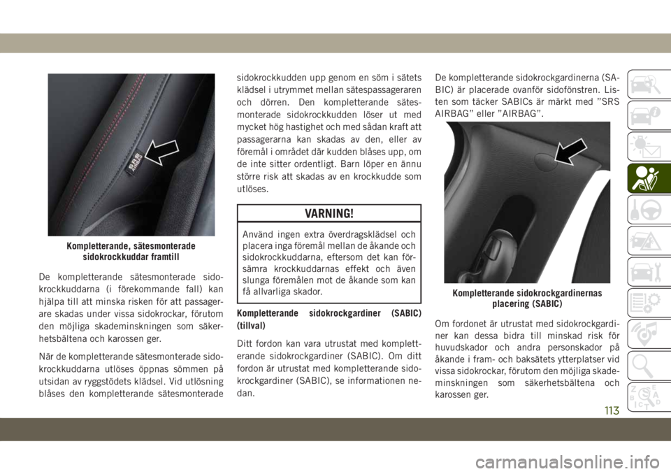 JEEP COMPASS 2019  Drift- och underhållshandbok (in Swedish) De kompletterande sätesmonterade sido-
krockkuddarna (i förekommande fall) kan
hjälpa till att minska risken för att passager-
are skadas under vissa sidokrockar, förutom
den möjliga skademinskn