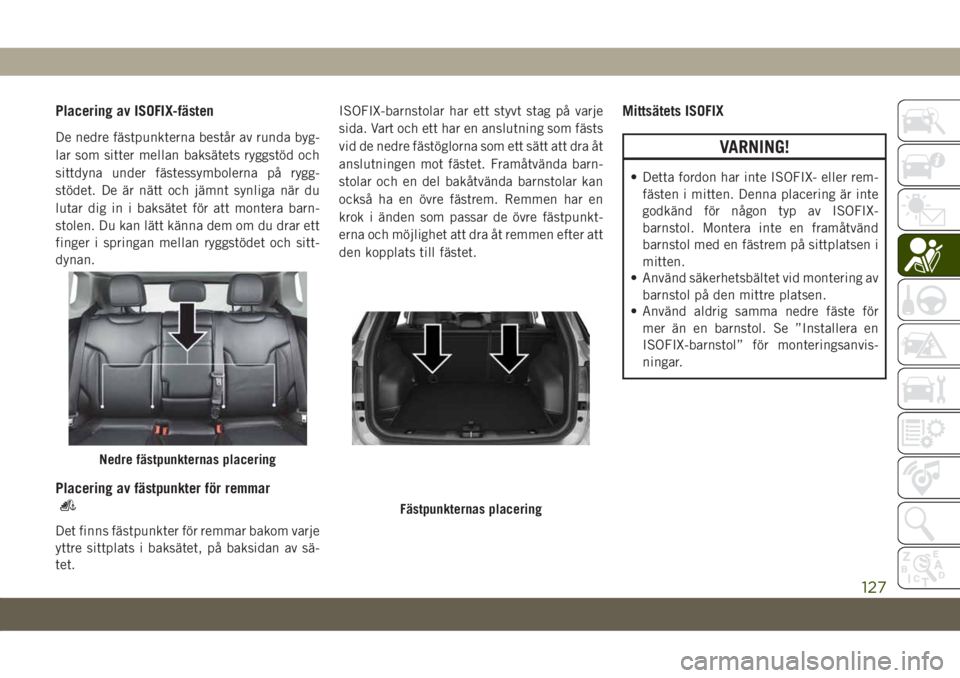 JEEP COMPASS 2019  Drift- och underhållshandbok (in Swedish) Placering av ISOFIX-fästen
De nedre fästpunkterna består av runda byg-
lar som sitter mellan baksätets ryggstöd och
sittdyna under fästessymbolerna på rygg-
stödet. De är nätt och jämnt syn