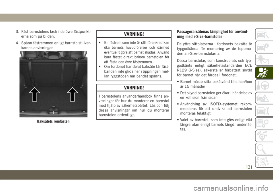JEEP COMPASS 2019  Drift- och underhållshandbok (in Swedish) 3. Fäst barnstolens krok i de övre fästpunkt-
erna som på bilden.
4. Spänn fästremmen enligt barnstolstillver-
karens anvisningar.VARNING!
•En fästrem som inte är rätt förankrad kan
öka b