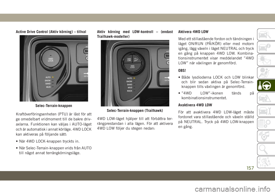 JEEP COMPASS 2019  Drift- och underhållshandbok (in Swedish) Active Drive Control (Aktiv körning) – tillval
Kraftöverföringsenheten (PTU) är låst för att
ge omedelbart vridmoment till de bakre driv-
axlarna. Funktionen kan väljas i AUTO-läget
och är 